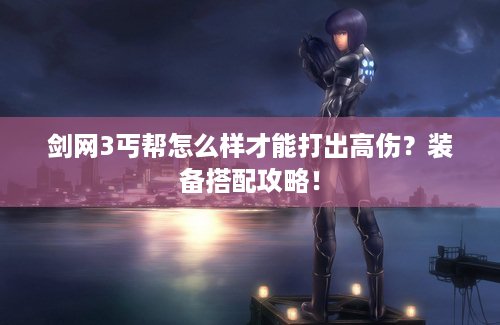 剑网3丐帮怎么样才能打出高伤？装备搭配攻略！