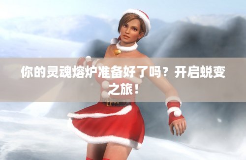 你的灵魂熔炉准备好了吗？开启蜕变之旅！