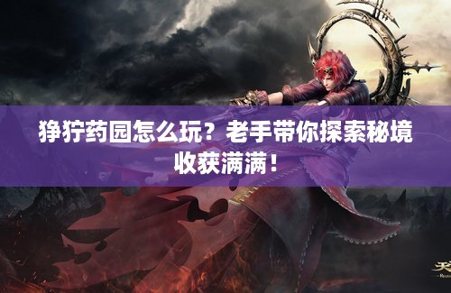 狰狞药园怎么玩？老手带你探索秘境收获满满！