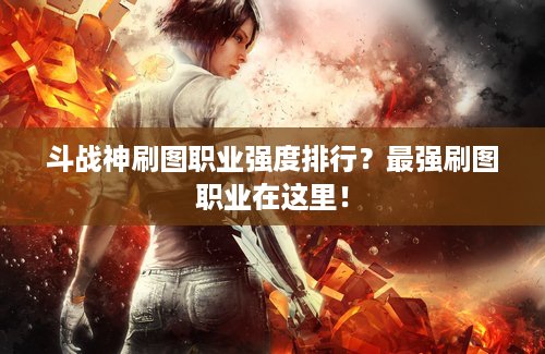 斗战神刷图职业强度排行？最强刷图职业在这里！