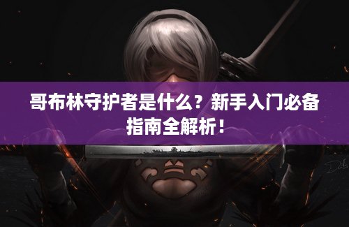 哥布林守护者是什么？新手入门必备指南全解析！