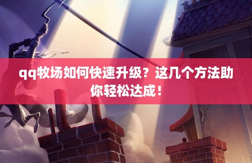 qq牧场如何快速升级？这几个方法助你轻松达成！