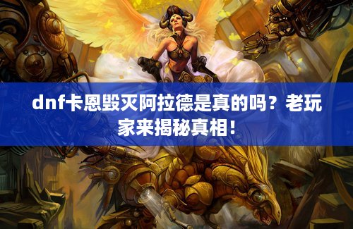 dnf卡恩毁灭阿拉德是真的吗？老玩家来揭秘真相！