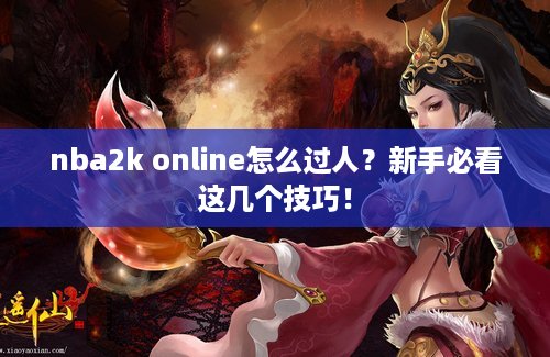 nba2k online怎么过人？新手必看这几个技巧！