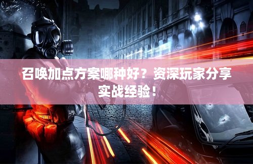 召唤加点方案哪种好？资深玩家分享实战经验！