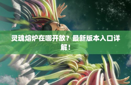 灵魂熔炉在哪开放？最新版本入口详解！