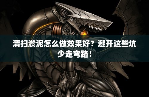 清扫淤泥怎么做效果好？避开这些坑少走弯路！