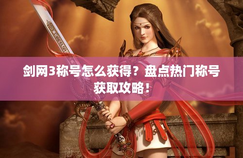 剑网3称号怎么获得？盘点热门称号获取攻略！