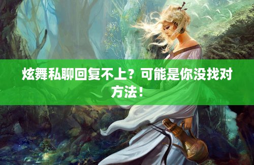 炫舞私聊回复不上？可能是你没找对方法！