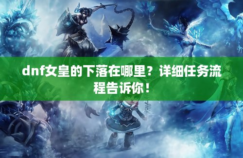 dnf女皇的下落在哪里？详细任务流程告诉你！