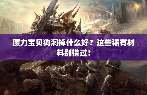 魔力宝贝狗洞掉什么好？这些稀有材料别错过！
