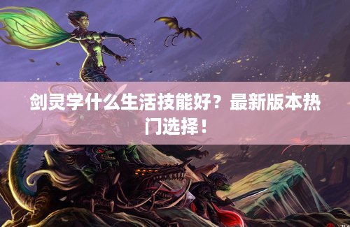 剑灵学什么生活技能好？最新版本热门选择！