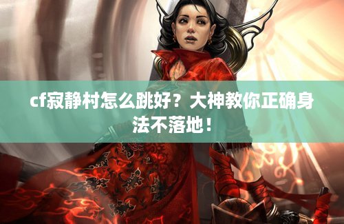 cf寂静村怎么跳好？大神教你正确身法不落地！