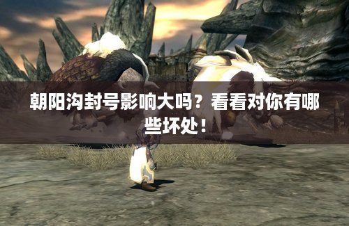 朝阳沟封号影响大吗？看看对你有哪些坏处！