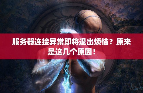 服务器连接异常即将退出烦恼？原来是这几个原因！