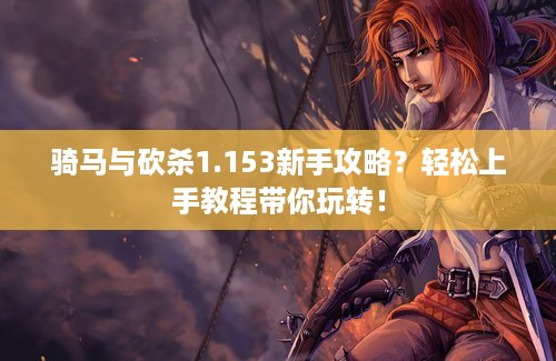 骑马与砍杀1.153新手攻略？轻松上手教程带你玩转！