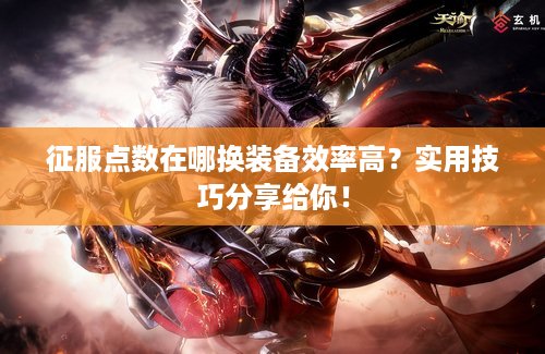 征服点数在哪换装备效率高？实用技巧分享给你！