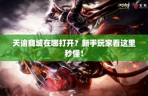 天谕商城在哪打开？新手玩家看这里秒懂！