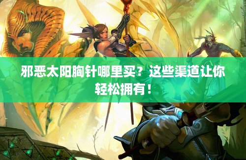 邪恶太阳胸针哪里买？这些渠道让你轻松拥有！