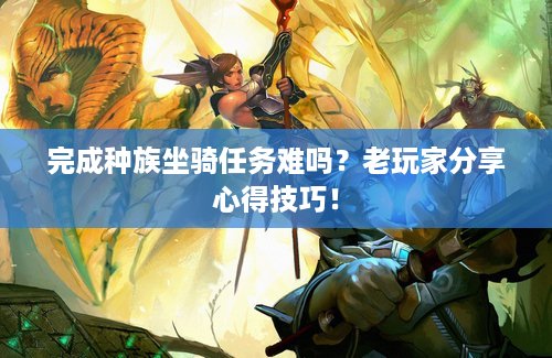 完成种族坐骑任务难吗？老玩家分享心得技巧！