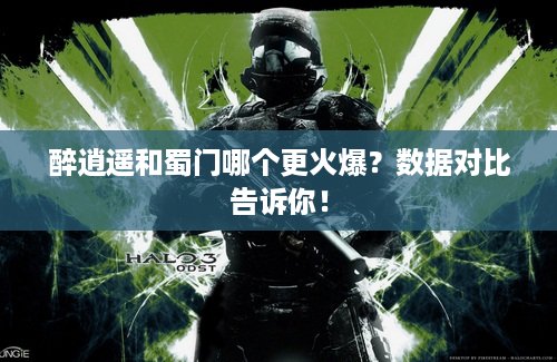 醉逍遥和蜀门哪个更火爆？数据对比告诉你！