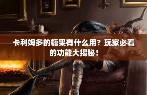 卡利姆多的糖果有什么用？玩家必看的功能大揭秘！