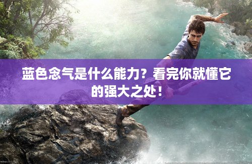 蓝色念气是什么能力？看完你就懂它的强大之处！