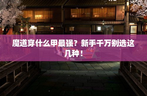 魔道穿什么甲最强？新手千万别选这几种！